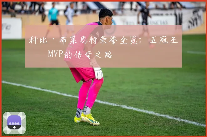 科比·布莱恩特荣誉全览:五冠王与MVP的传奇之路