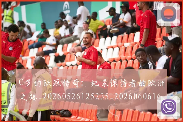C罗的欧冠传奇：纪录保持者的欧洲之路_20260526125235_20260606165504