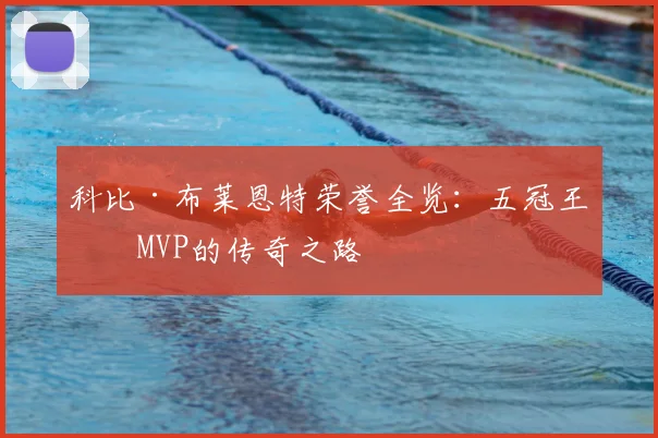 科比·布莱恩特荣誉全览:五冠王与MVP的传奇之路