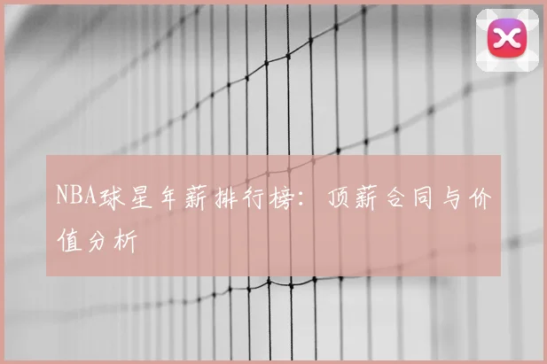 NBA球星年薪排行榜：顶薪合同与价值分析