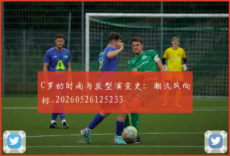 C罗的时尚与发型演变史:潮流风向标_20260526125233