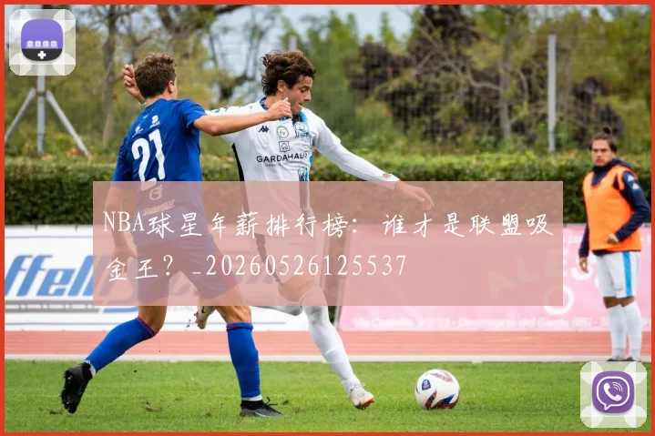 NBA球星年薪排行榜：谁才是联盟吸金王？_20260526125537