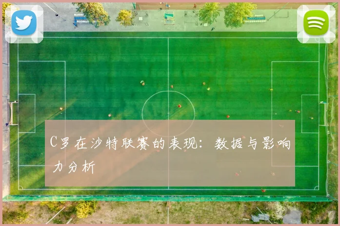 C罗在沙特联赛的表现：数据与影响力分析