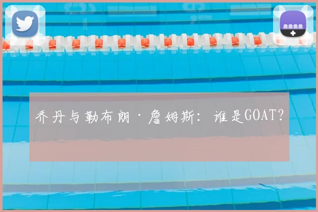 乔丹与勒布朗·詹姆斯:谁是GOAT?